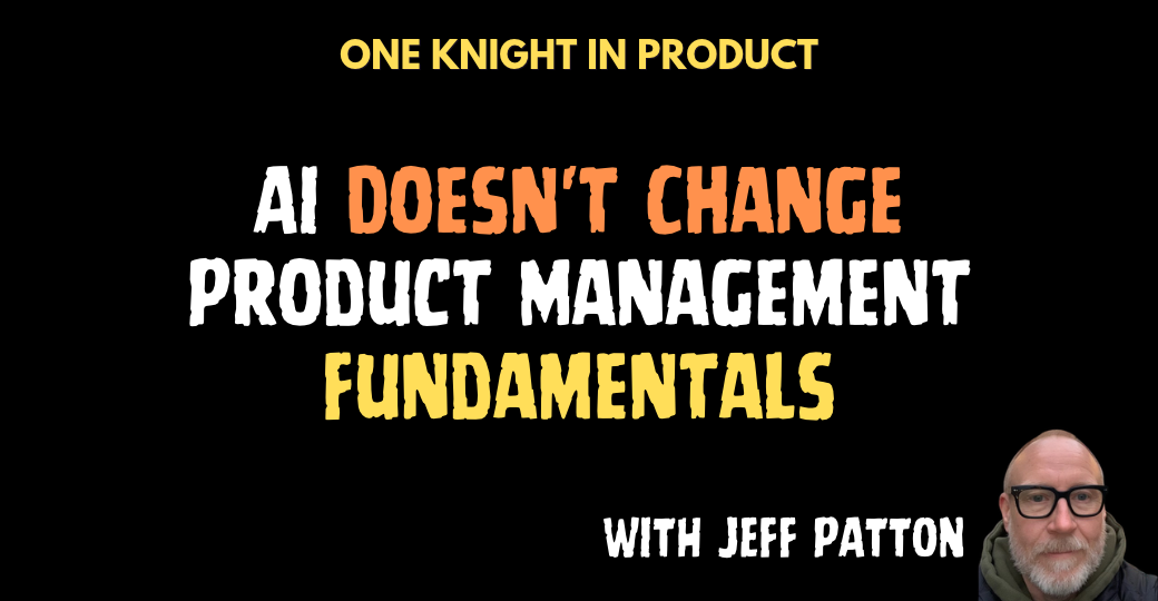 AI Doesn't Change Product Management Fundamentals (with Jeff Patton)